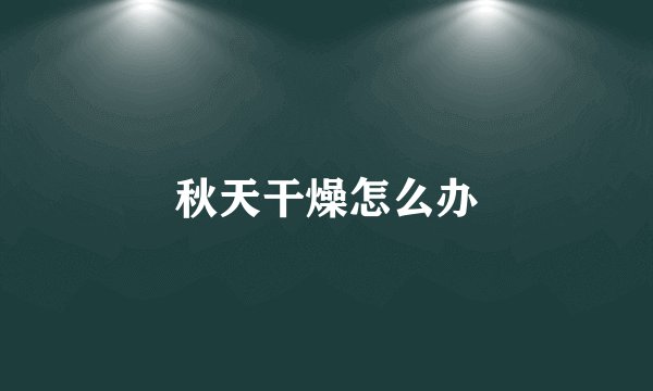 秋天干燥怎么办