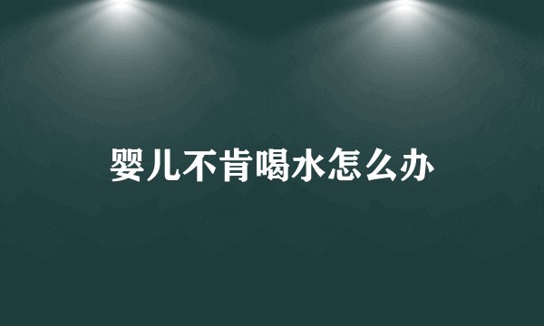 婴儿不肯喝水怎么办