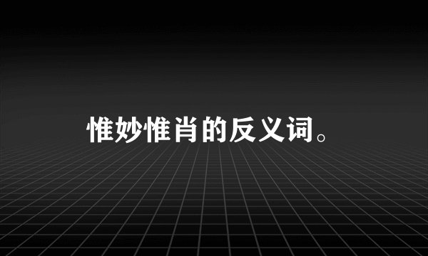惟妙惟肖的反义词。