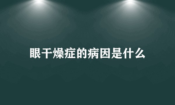 眼干燥症的病因是什么