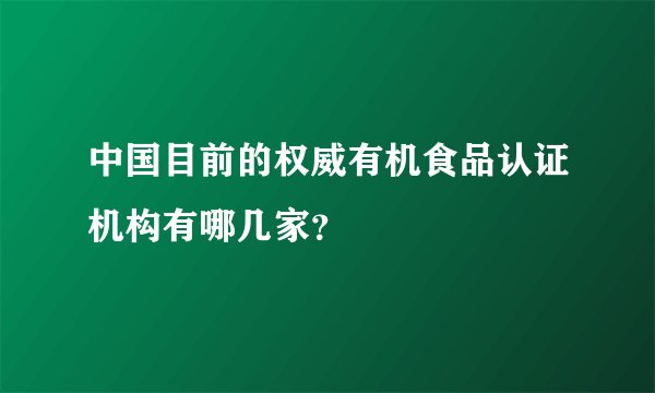 中国目前的权威有机食品认证机构有哪几家？