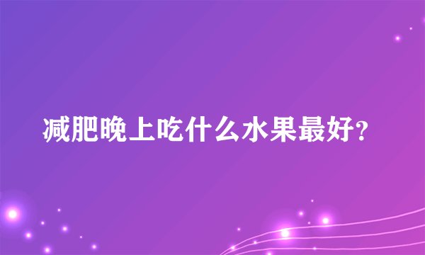 减肥晚上吃什么水果最好？