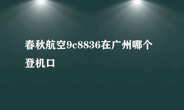 春秋航空9c8836在广州哪个登机口