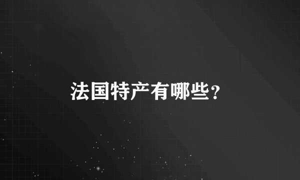法国特产有哪些?