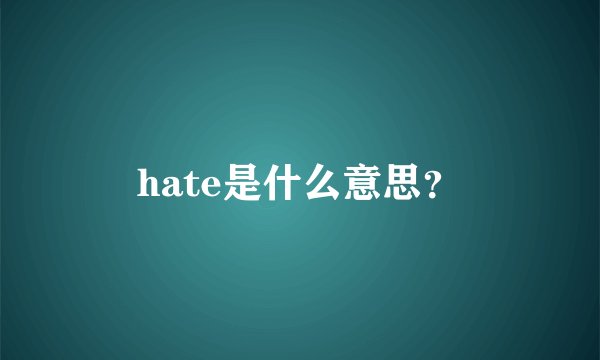 hate是什么意思?