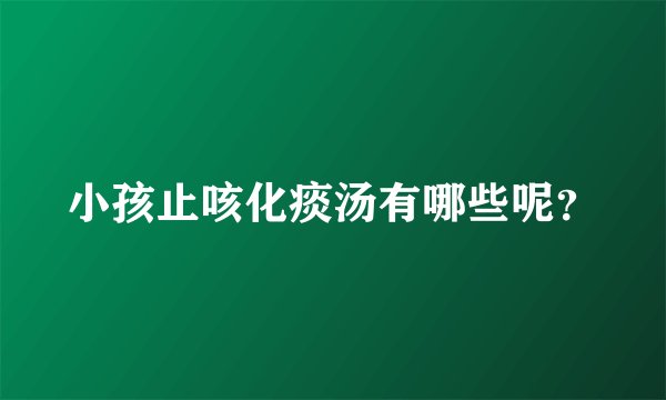 小孩止咳化痰汤有哪些呢?