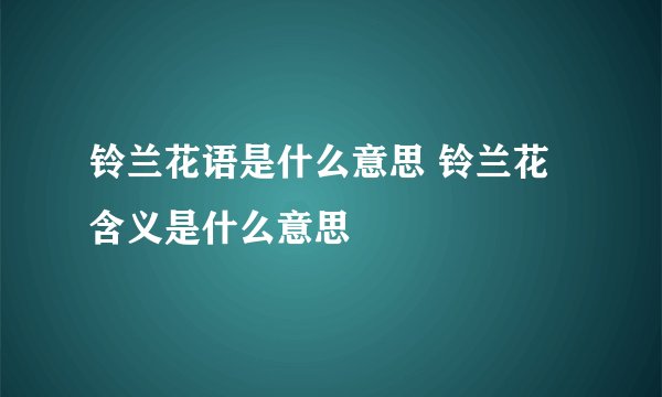 铃兰花语是什么意思 铃兰花含义是什么意思