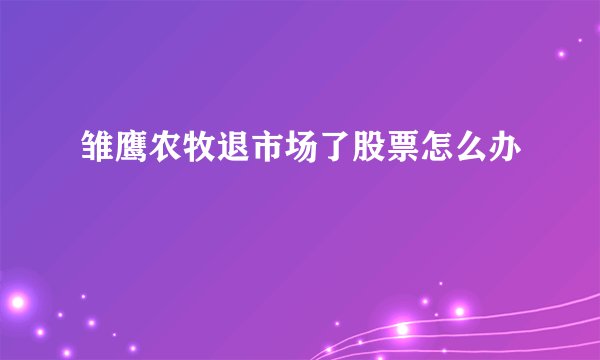 雏鹰农牧退市场了股票怎么办