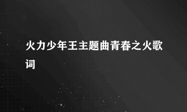 火力少年王主题曲青春之火歌词