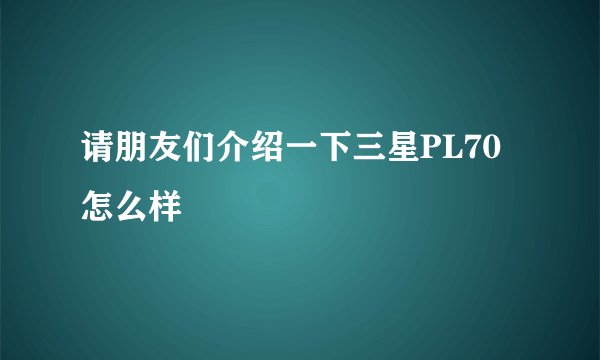 请朋友们介绍一下三星PL70怎么样