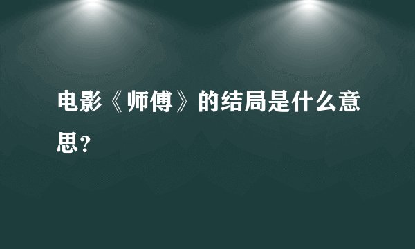 电影《师傅》的结局是什么意思？