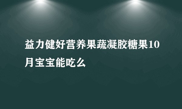 益力健好营养果蔬凝胶糖果10月宝宝能吃么
