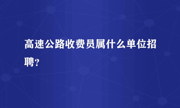 高速公路收费员属什么单位招聘？