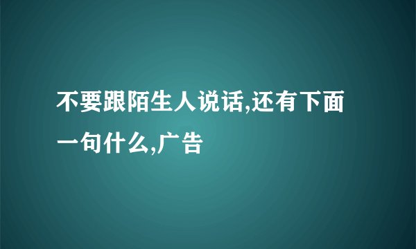 不要跟陌生人说话,还有下面一句什么,广告