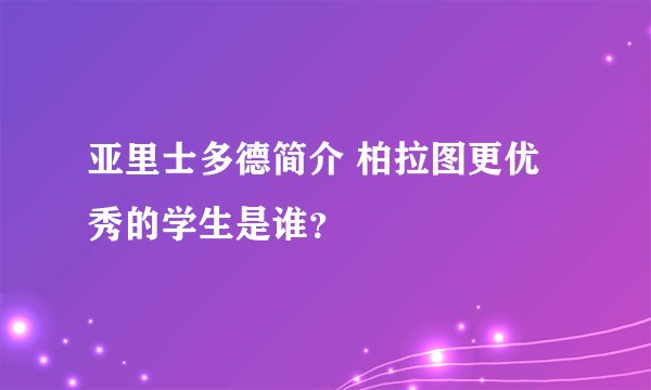 亚里士多德简介 柏拉图更优秀的学生是谁?
