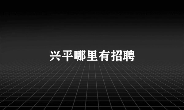 兴平哪里有招聘