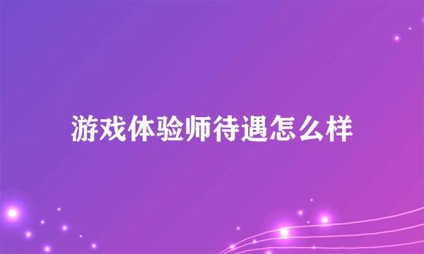 游戏体验师待遇怎么样