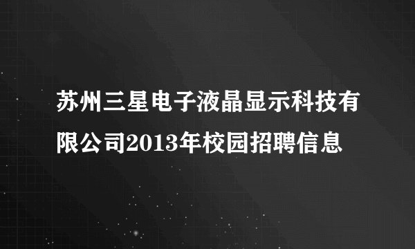 苏州三星电子液晶显示科技有限公司2013年校园招聘信息