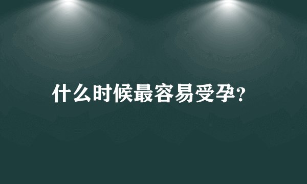 什么时候最容易受孕?