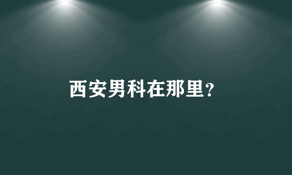 西安男科在那里?