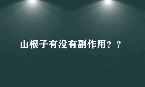 山根子有没有副作用？？
