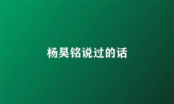 杨昊铭说过的话