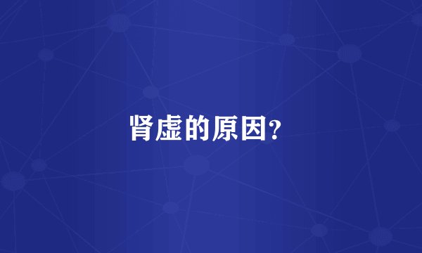 肾虚的原因？