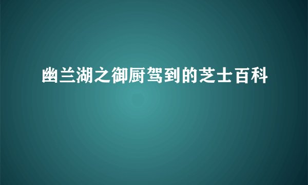 幽兰湖之御厨驾到的芝士百科