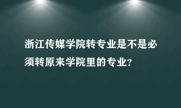 浙江传媒学院转专业是不是必须转原来学院里的专业？