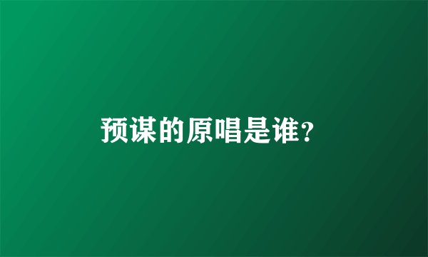 预谋的原唱是谁？