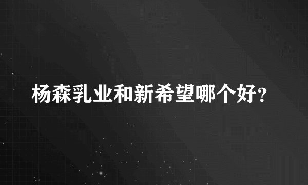 杨森乳业和新希望哪个好？