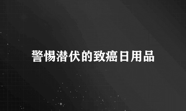 警惕潜伏的致癌日用品