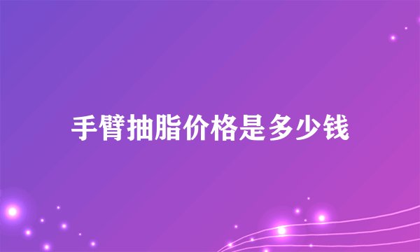 手臂抽脂价格是多少钱