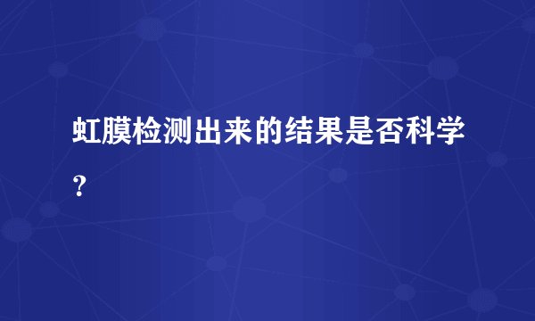 虹膜检测出来的结果是否科学?