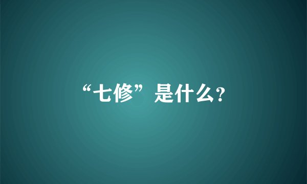 “七修”是什么?