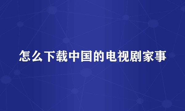 怎么下载中国的电视剧家事