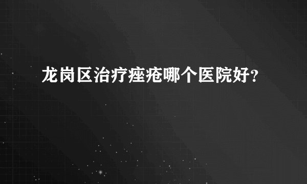 龙岗区治疗痤疮哪个医院好？
