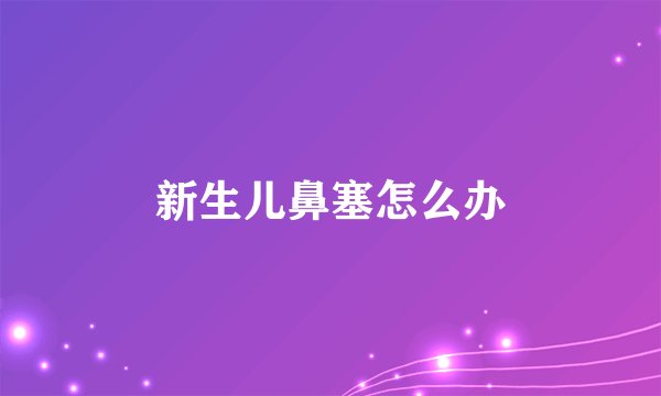 新生儿鼻塞怎么办