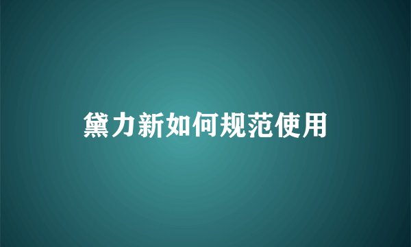 黛力新如何规范使用
