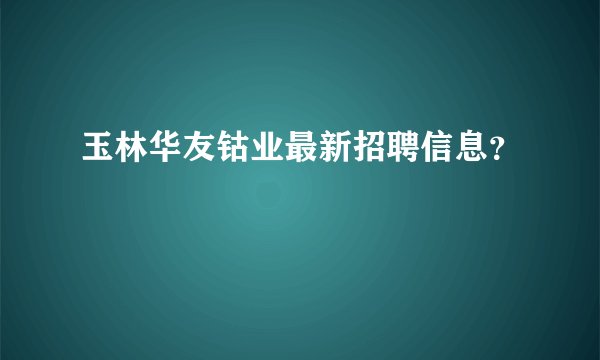 玉林华友钴业最新招聘信息?