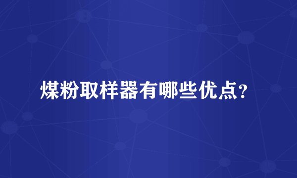 煤粉取样器有哪些优点?