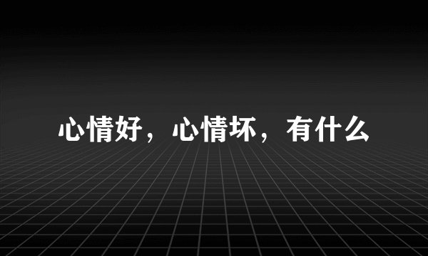 心情好，心情坏，有什么