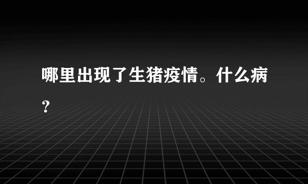 哪里出现了生猪疫情。什么病？