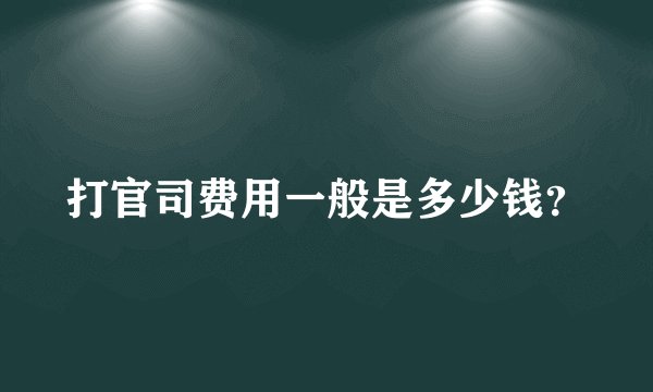 打官司费用一般是多少钱?