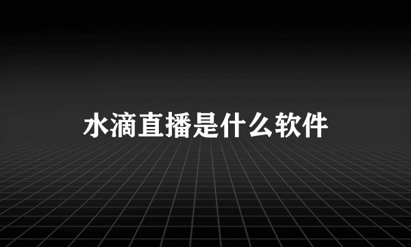 水滴直播是什么软件