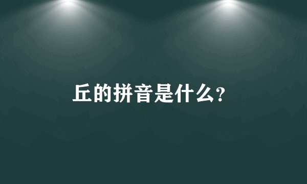 丘的拼音是什么?