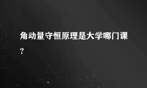 角动量守恒原理是大学哪门课？