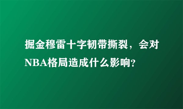 掘金穆雷十字韧带撕裂,会对NBA格局造成什么影响?