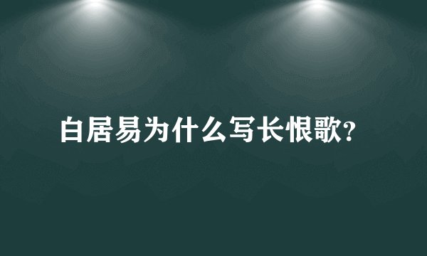 白居易为什么写长恨歌?