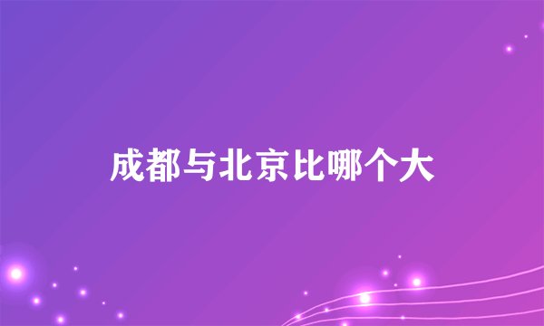 成都与北京比哪个大